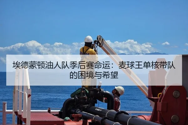 埃德蒙顿油人队季后赛命运：麦球王单核带队的困境与希望