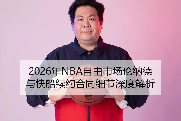 2026年NBA自由市场伦纳德与快船续约合同细节深度解析