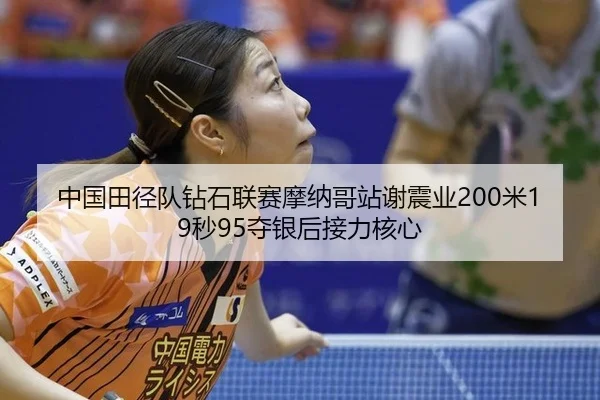 中国田径队钻石联赛摩纳哥站谢震业200米19秒95夺银后接力核心